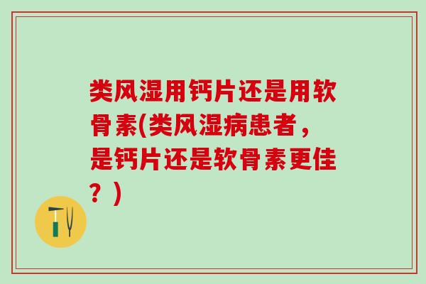 类风湿用钙片还是用软骨素(类风湿病患者,是钙片还是软骨素更佳?)-第1张图片-氨糖科普网 类风湿用钙片还是用软骨素(类风湿病患者,是钙片还是软骨素更佳?)-第1张图片-氨糖科普网