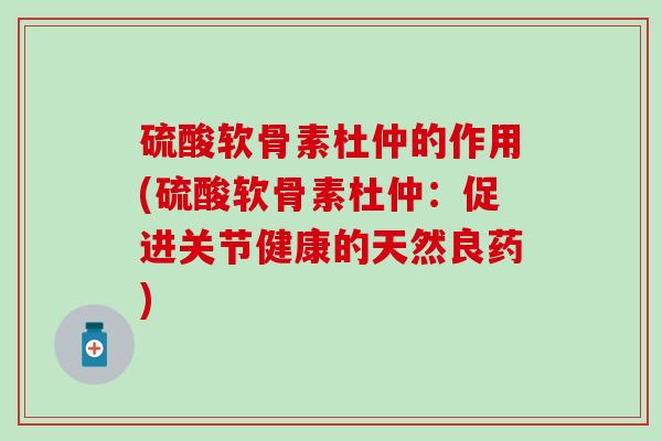 硫酸软骨素杜仲的作用(硫酸软骨素杜仲：促进关节健康的天然良药)-第1张图片-氨糖科普网
