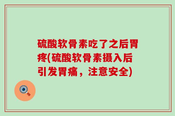 硫酸软骨素吃了之后胃疼(硫酸软骨素摄入后引发胃痛，注意安全)-第1张图片-氨糖科普网
