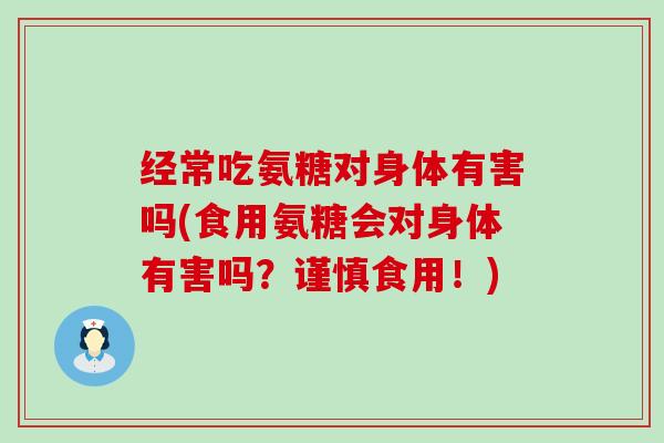 经常吃氨糖对身体有害吗(食用氨糖会对身体有害吗？谨慎食用！)-第1张图片-氨糖科普网