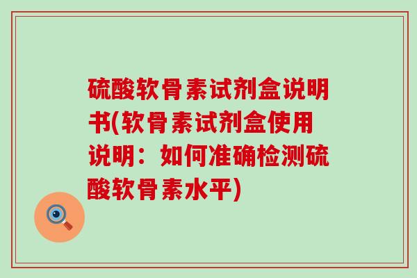 硫酸软骨素试剂盒说明书(软骨素试剂盒使用说明：如何准确检测硫酸软骨素水平)-第1张图片-氨糖科普网