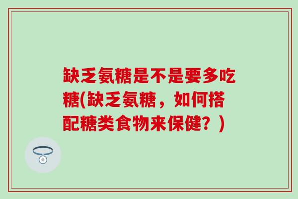 缺乏氨糖是不是要多吃糖(缺乏氨糖,如何搭配糖类食物来保健?)-第1张图片-氨糖科普网 缺乏氨糖是不是要多吃糖(缺乏氨糖,如何搭配糖类食物来保健?)-第1张图片-氨糖科普网