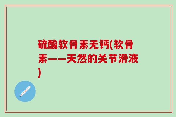 硫酸软骨素无钙(软骨素——天然的关节滑液)-第1张图片-氨糖科普网 硫酸软骨素无钙(软骨素——天然的关节滑液)-第1张图片-氨糖科普网