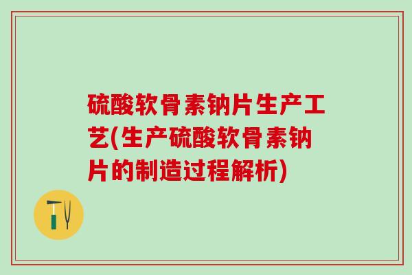 硫酸软骨素钠片生产工艺(生产硫酸软骨素钠片的制造过程解析)-第1张图片-氨糖科普网 硫酸软骨素钠片生产工艺(生产硫酸软骨素钠片的制造过程解析)-第1张图片-氨糖科普网