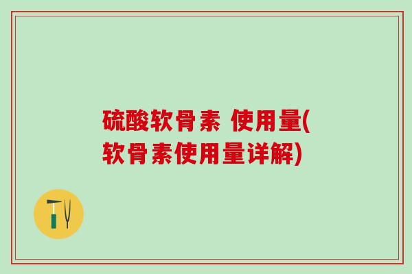 硫酸软骨素 使用量(软骨素使用量详解)-第1张图片-氨糖科普网 硫酸软骨素 使用量(软骨素使用量详解)-第1张图片-氨糖科普网