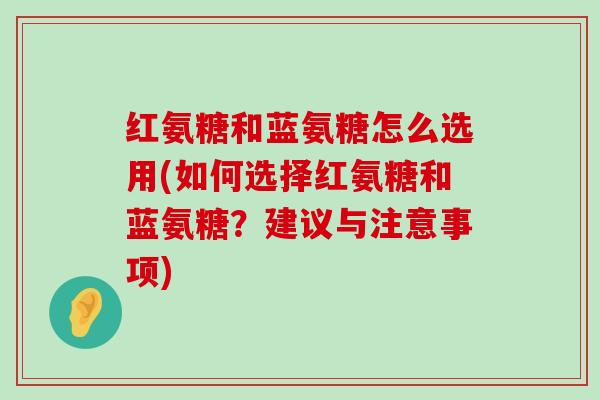 红氨糖和蓝氨糖怎么选用(如何选择红氨糖和蓝氨糖？建议与注意事项)-第1张图片-氨糖科普网