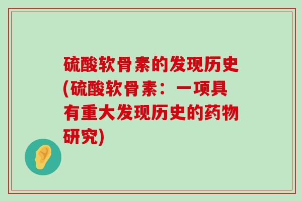 硫酸软骨素的发现历史(硫酸软骨素：一项具有重大发现历史的药物研究)-第1张图片-氨糖科普网