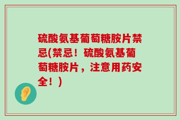 硫酸氨基葡萄糖胺片禁忌(禁忌!硫酸氨基葡萄糖胺片,注意用药安全!)-第1张图片-氨糖科普网 硫酸氨基葡萄糖胺片禁忌(禁忌!硫酸氨基葡萄糖胺片,注意用药安全!)-第1张图片-氨糖科普网