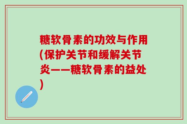 糖软骨素的功效与作用(保护关节和缓解关节炎——糖软骨素的益处)-第1张图片-氨糖科普网 糖软骨素的功效与作用(保护关节和缓解关节炎——糖软骨素的益处)-第1张图片-氨糖科普网