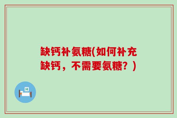 缺钙补氨糖(如何补充缺钙,不需要氨糖?)-第1张图片-氨糖科普网 缺钙补氨糖(如何补充缺钙,不需要氨糖?)-第1张图片-氨糖科普网