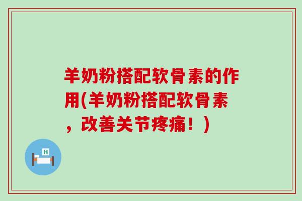 羊奶粉搭配软骨素的作用(羊奶粉搭配软骨素,改善关节疼痛!)-第1张图片-氨糖科普网 羊奶粉搭配软骨素的作用(羊奶粉搭配软骨素,改善关节疼痛!)-第1张图片-氨糖科普网