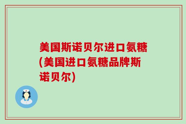 美国斯诺贝尔进口氨糖(美国进口氨糖品牌斯诺贝尔)-第1张图片-氨糖科普网
