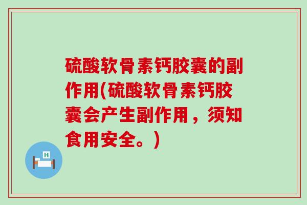 硫酸软骨素钙胶囊的副作用(硫酸软骨素钙胶囊会产生副作用,须知食用安全。)-第1张图片-氨糖科普网 硫酸软骨素钙胶囊的副作用(硫酸软骨素钙胶囊会产生副作用,须知食用安全。)-第1张图片-氨糖科普网