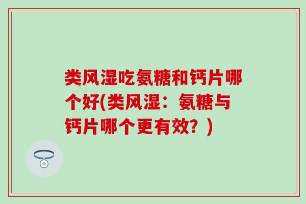 类风湿吃氨糖和钙片哪个好(类风湿:氨糖与钙片哪个更有效?)-第1张图片-氨糖科普网 类风湿吃氨糖和钙片哪个好(类风湿:氨糖与钙片哪个更有效?)-第1张图片-氨糖科普网