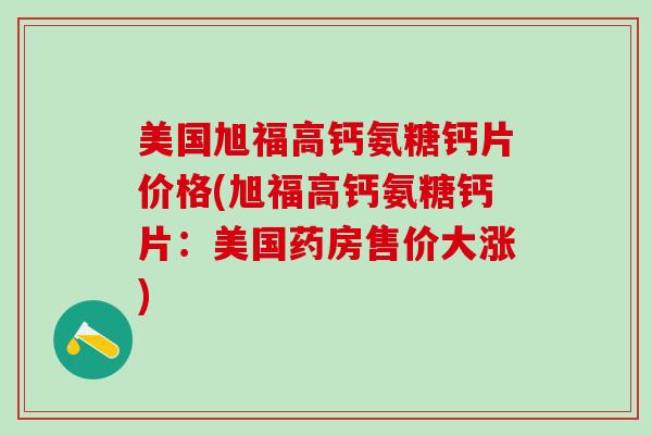 美国旭福高钙氨糖钙片价格(旭福高钙氨糖钙片:美国药房售价大涨)-第1张图片-氨糖科普网 美国旭福高钙氨糖钙片价格(旭福高钙氨糖钙片:美国药房售价大涨)-第1张图片-氨糖科普网