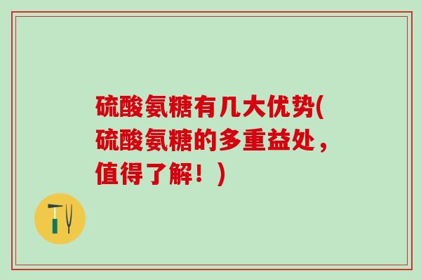 硫酸氨糖有几大优势(硫酸氨糖的多重益处,值得了解!)-第1张图片-氨糖科普网 硫酸氨糖有几大优势(硫酸氨糖的多重益处,值得了解!)-第1张图片-氨糖科普网