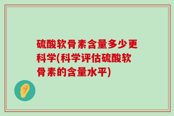 硫酸软骨素含量多少更科学(科学评估硫酸软骨素的含量水平)-第1张图片-氨糖科普网 硫酸软骨素含量多少更科学(科学评估硫酸软骨素的含量水平)-第1张图片-氨糖科普网