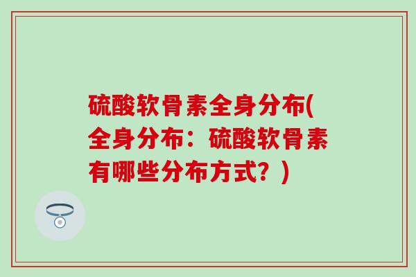 硫酸软骨素全身分布(全身分布:硫酸软骨素有哪些分布方式?)-第1张图片-氨糖科普网 硫酸软骨素全身分布(全身分布:硫酸软骨素有哪些分布方式?)-第1张图片-氨糖科普网