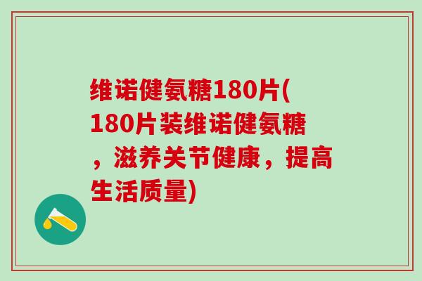 维诺健氨糖180片(180片装维诺健氨糖，滋养关节健康，提高生活质量)-第1张图片-氨糖科普网