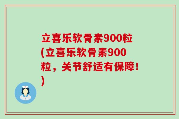 立喜乐软骨素900粒(立喜乐软骨素900粒,关节舒适有保障!)-第1张图片-氨糖科普网 立喜乐软骨素900粒(立喜乐软骨素900粒,关节舒适有保障!)-第1张图片-氨糖科普网