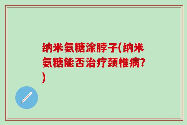 纳米氨糖涂脖子(纳米氨糖能否治疗颈椎病？)-第1张图片-氨糖科普网