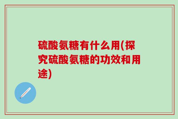 硫酸氨糖有什么用(探究硫酸氨糖的功效和用途)-第1张图片-氨糖科普网 硫酸氨糖有什么用(探究硫酸氨糖的功效和用途)-第1张图片-氨糖科普网