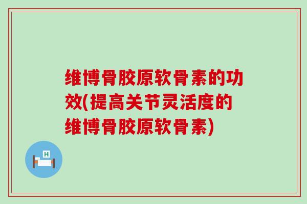 维博骨胶原软骨素的功效(提高关节灵活度的维博骨胶原软骨素)-第1张图片-氨糖科普网 维博骨胶原软骨素的功效(提高关节灵活度的维博骨胶原软骨素)-第1张图片-氨糖科普网
