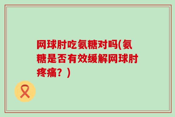 网球肘吃氨糖对吗(氨糖是否有效缓解网球肘疼痛?)-第1张图片-氨糖科普网 网球肘吃氨糖对吗(氨糖是否有效缓解网球肘疼痛?)-第1张图片-氨糖科普网