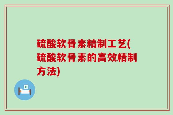 硫酸软骨素精制工艺(硫酸软骨素的高效精制方法)-第1张图片-氨糖科普网 硫酸软骨素精制工艺(硫酸软骨素的高效精制方法)-第1张图片-氨糖科普网
