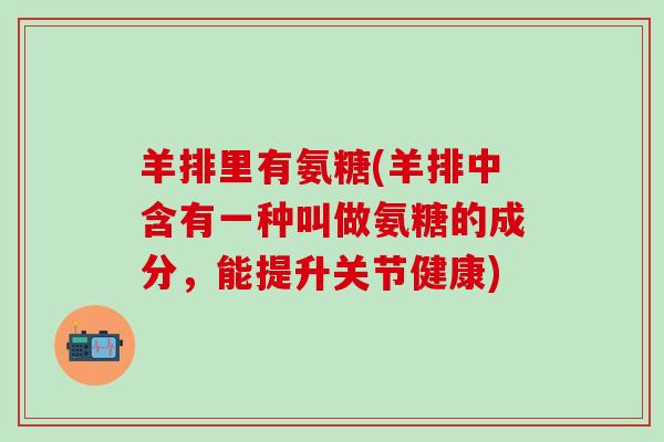 羊排里有氨糖(羊排中含有一种叫做氨糖的成分，能提升关节健康)-第1张图片-氨糖科普网
