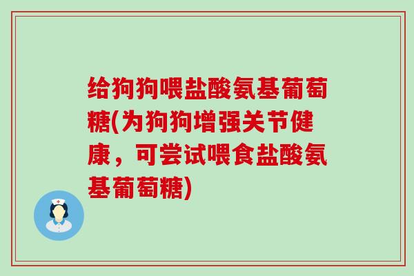 给狗狗喂盐酸氨基葡萄糖(为狗狗增强关节健康,可尝试喂食盐酸氨基葡萄糖)-第1张图片-氨糖科普网 给狗狗喂盐酸氨基葡萄糖(为狗狗增强关节健康,可尝试喂食盐酸氨基葡萄糖)-第1张图片-氨糖科普网