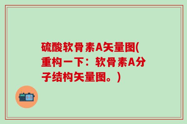 硫酸软骨素A矢量图(重构一下:软骨素A分子结构矢量图。)-第1张图片-氨糖科普网 硫酸软骨素A矢量图(重构一下:软骨素A分子结构矢量图。)-第1张图片-氨糖科普网