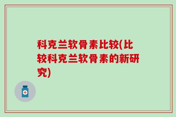 科克兰软骨素比较(比较科克兰软骨素的新研究)-第1张图片-氨糖科普网