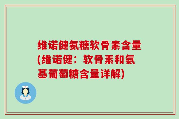 维诺健氨糖软骨素含量(维诺健:软骨素和氨基葡萄糖含量详解)-第1张图片-氨糖科普网 维诺健氨糖软骨素含量(维诺健:软骨素和氨基葡萄糖含量详解)-第1张图片-氨糖科普网