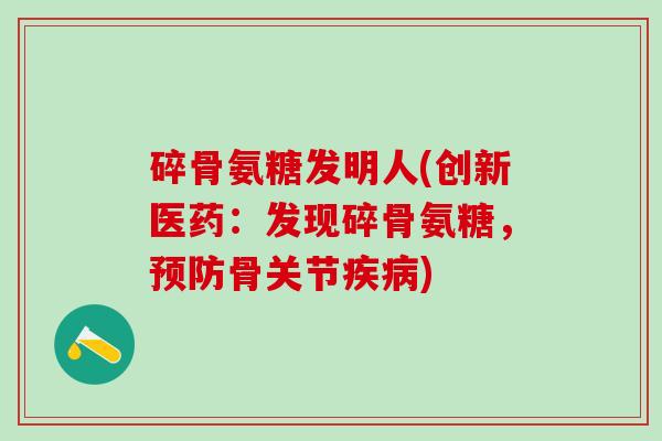 碎骨氨糖发明人(创新医药:发现碎骨氨糖,预防骨关节疾病)-第1张图片-氨糖科普网 碎骨氨糖发明人(创新医药:发现碎骨氨糖,预防骨关节疾病)-第1张图片-氨糖科普网