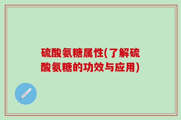 硫酸氨糖属性(了解硫酸氨糖的功效与应用)-第1张图片-氨糖科普网 硫酸氨糖属性(了解硫酸氨糖的功效与应用)-第1张图片-氨糖科普网