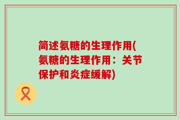 简述氨糖的生理作用(氨糖的生理作用:关节保护和炎症缓解)-第1张图片-氨糖科普网 简述氨糖的生理作用(氨糖的生理作用:关节保护和炎症缓解)-第1张图片-氨糖科普网
