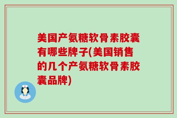 美国产氨糖软骨素胶囊有哪些牌子(美国销售的几个产氨糖软骨素胶囊品牌)-第1张图片-氨糖科普网 美国产氨糖软骨素胶囊有哪些牌子(美国销售的几个产氨糖软骨素胶囊品牌)-第1张图片-氨糖科普网