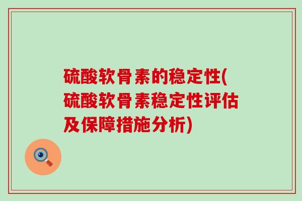 硫酸软骨素的稳定性(硫酸软骨素稳定性评估及保障措施分析)-第1张图片-氨糖科普网