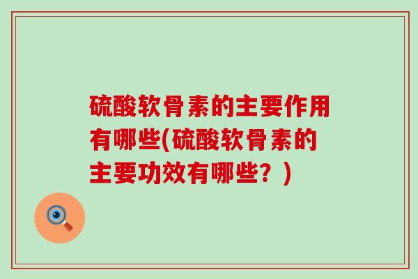 硫酸软骨素的主要作用有哪些(硫酸软骨素的主要功效有哪些?)-第1张图片-氨糖科普网 硫酸软骨素的主要作用有哪些(硫酸软骨素的主要功效有哪些?)-第1张图片-氨糖科普网