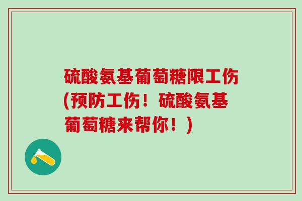 硫酸氨基葡萄糖限工伤(预防工伤!硫酸氨基葡萄糖来帮你!)-第1张图片-氨糖科普网 硫酸氨基葡萄糖限工伤(预防工伤!硫酸氨基葡萄糖来帮你!)-第1张图片-氨糖科普网
