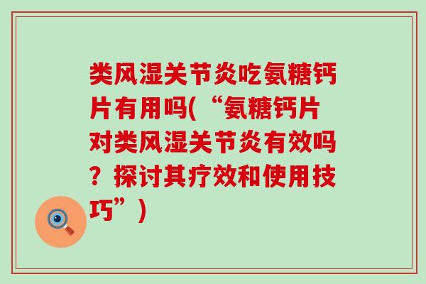类风湿关节炎吃氨糖钙片有用吗(“氨糖钙片对类风湿关节炎有效吗?探讨其疗效和使用技巧”)-第1张图片-氨糖科普网 类风湿关节炎吃氨糖钙片有用吗(“氨糖钙片对类风湿关节炎有效吗?探讨其疗效和使用技巧”)-第1张图片-氨糖科普网