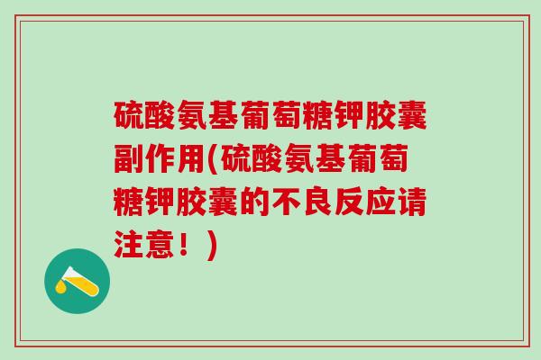 硫酸氨基葡萄糖钾胶囊副作用(硫酸氨基葡萄糖钾胶囊的不良反应请注意!)-第1张图片-氨糖科普网 硫酸氨基葡萄糖钾胶囊副作用(硫酸氨基葡萄糖钾胶囊的不良反应请注意!)-第1张图片-氨糖科普网