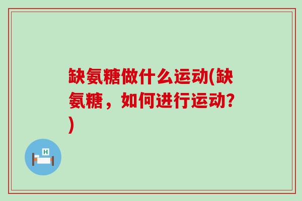 缺氨糖做什么运动(缺氨糖,如何进行运动?)-第1张图片-氨糖科普网 缺氨糖做什么运动(缺氨糖,如何进行运动?)-第1张图片-氨糖科普网