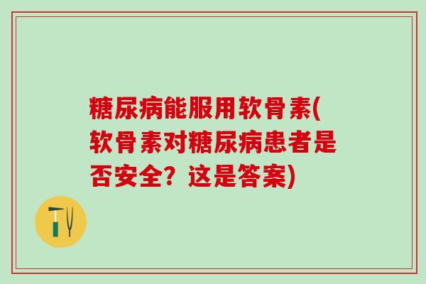 糖尿病能服用软骨素(软骨素对糖尿病患者是否安全？这是答案)-第1张图片-氨糖科普网