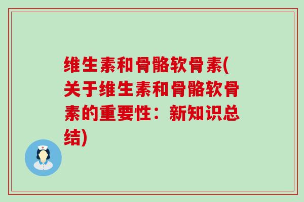 维生素和骨骼软骨素(关于维生素和骨骼软骨素的重要性:新知识总结)-第1张图片-氨糖科普网 维生素和骨骼软骨素(关于维生素和骨骼软骨素的重要性:新知识总结)-第1张图片-氨糖科普网