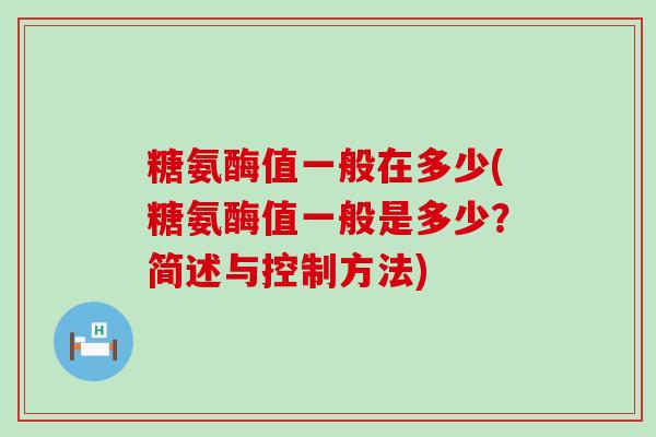 糖氨酶值一般在多少(糖氨酶值一般是多少?简述与控制方法)-第1张图片-氨糖科普网 糖氨酶值一般在多少(糖氨酶值一般是多少?简述与控制方法)-第1张图片-氨糖科普网