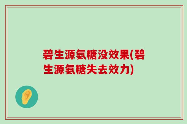 碧生源氨糖没效果(碧生源氨糖失去效力)-第1张图片-氨糖科普网 碧生源氨糖没效果(碧生源氨糖失去效力)-第1张图片-氨糖科普网
