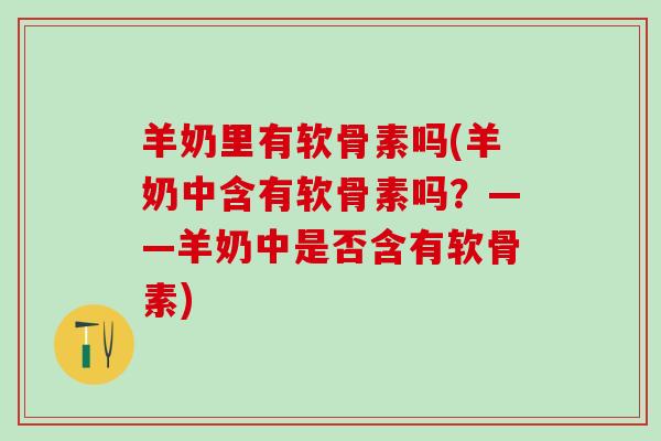 羊奶里有软骨素吗(羊奶中含有软骨素吗?——羊奶中是否含有软骨素)-第1张图片-氨糖科普网 羊奶里有软骨素吗(羊奶中含有软骨素吗?——羊奶中是否含有软骨素)-第1张图片-氨糖科普网