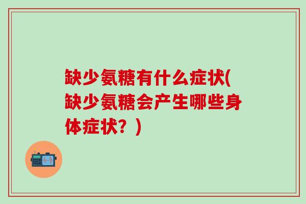 缺少氨糖有什么症状(缺少氨糖会产生哪些身体症状?)-第1张图片-氨糖科普网 缺少氨糖有什么症状(缺少氨糖会产生哪些身体症状?)-第1张图片-氨糖科普网